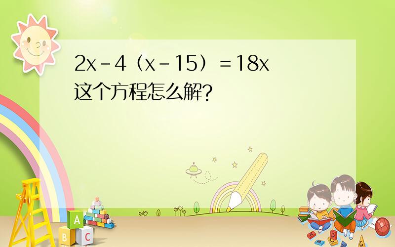 2x－4（x－15）＝18x这个方程怎么解?
