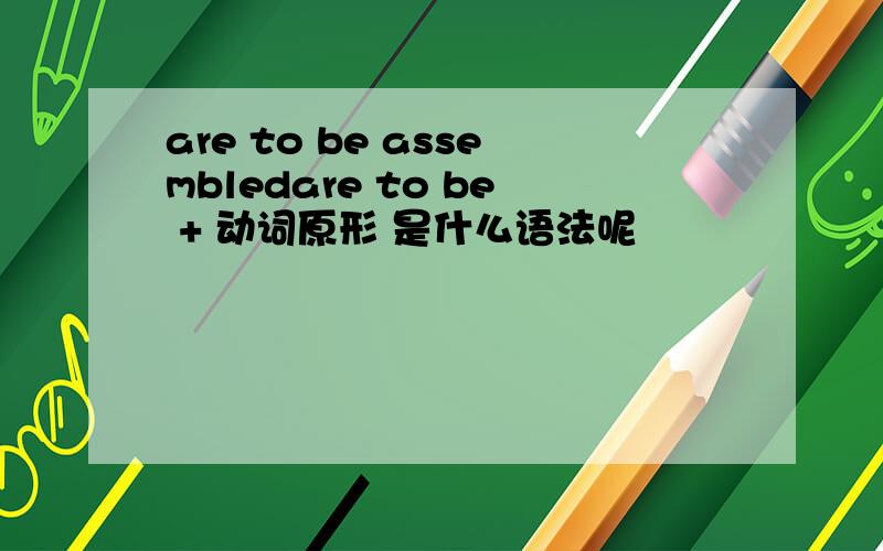 are to be assembledare to be + 动词原形 是什么语法呢