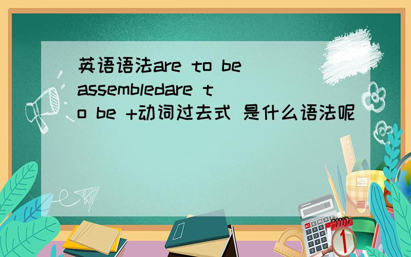 英语语法are to be assembledare to be +动词过去式 是什么语法呢