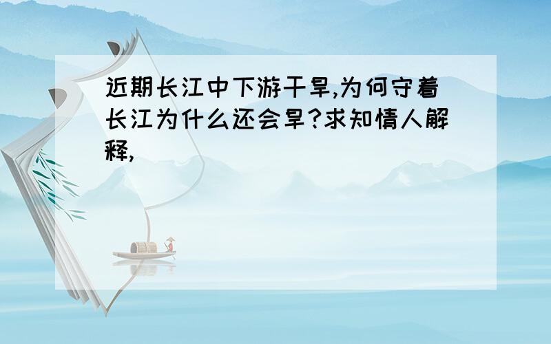 近期长江中下游干旱,为何守着长江为什么还会旱?求知情人解释,