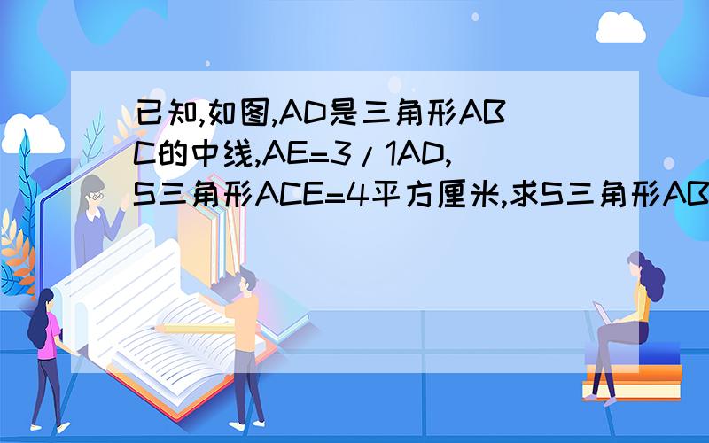 已知,如图,AD是三角形ABC的中线,AE=3/1AD,S三角形ACE=4平方厘米,求S三角形ABC