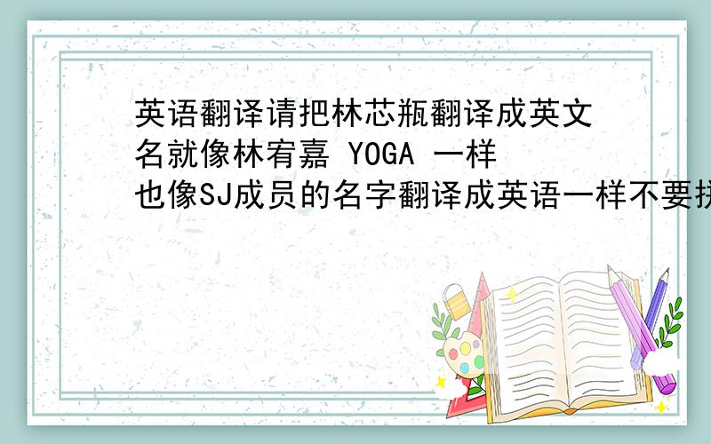 英语翻译请把林芯瓶翻译成英文名就像林宥嘉 YOGA 一样也像SJ成员的名字翻译成英语一样不要拼音的,也发个读音