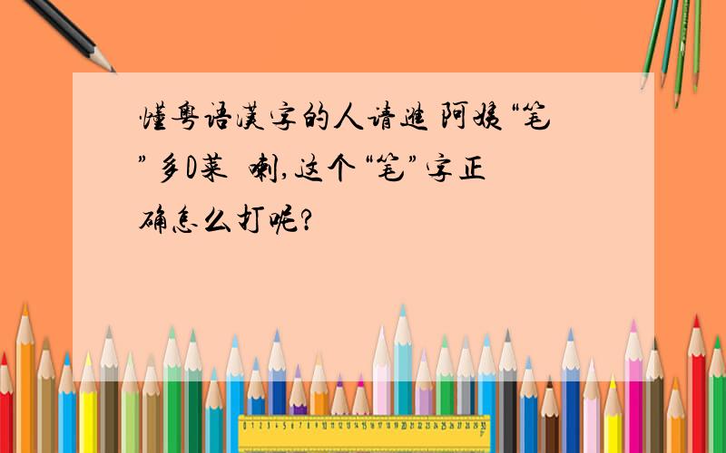 懂粤语汉字的人请进 阿姨“笔”多D菜嚟喇,这个“笔”字正确怎么打呢?