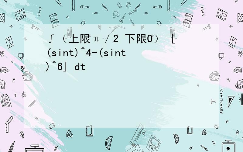 ∫（上限π／2 下限0） [(sint)^4-(sint)^6] dt