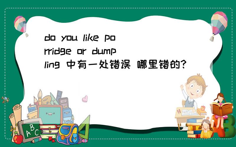 do you like porridge or dumpling 中有一处错误 哪里错的?