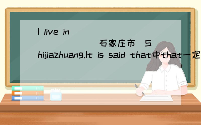 I live in ( ) ( ) ( )(石家庄市)Shijiazhuang.It is said that中that一定不能省略吗?