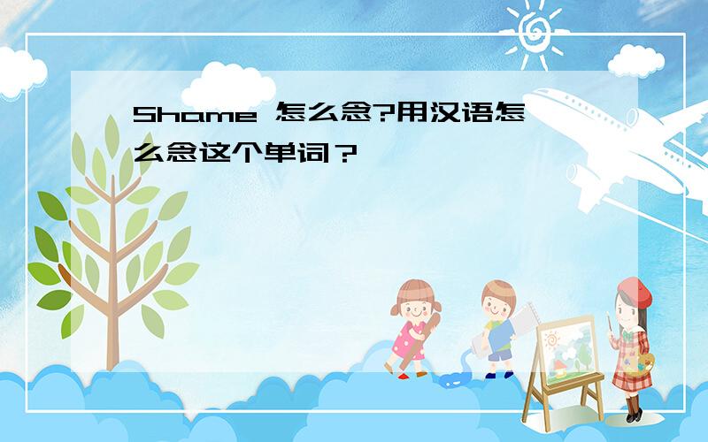 Shame 怎么念?用汉语怎么念这个单词？