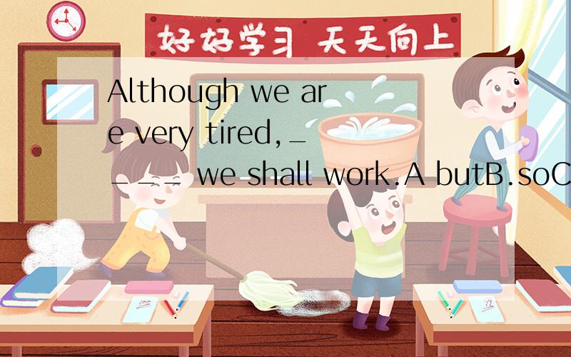Although we are very tired,____ we shall work.A butB.soC andD still