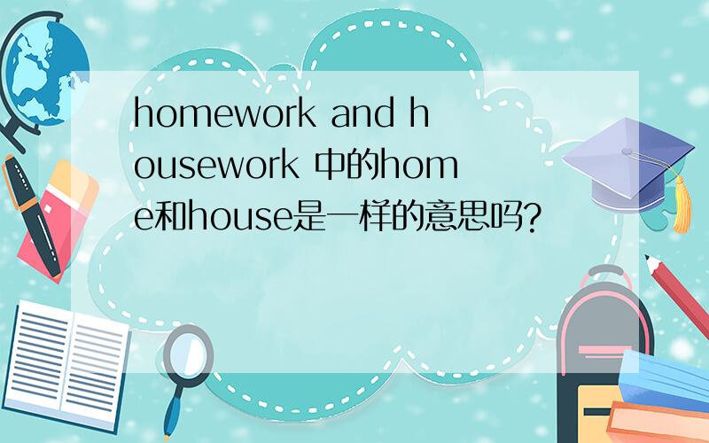 homework and housework 中的home和house是一样的意思吗?