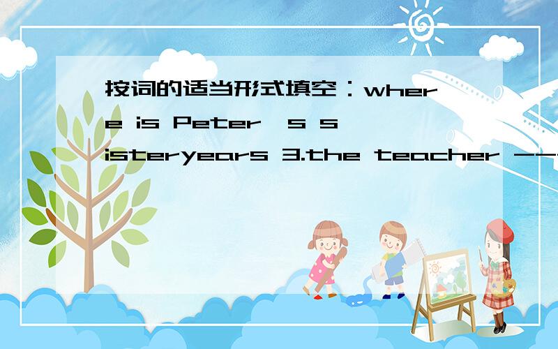 按词的适当形式填空：where is Peter's sisteryears 3.the teacher -------(work) at a middle school 4.I -----(go) to school late yesterday moming 5.I never -----(think)about my job 6.she ------(play) the violin 7.I can ----------(go) swimming a