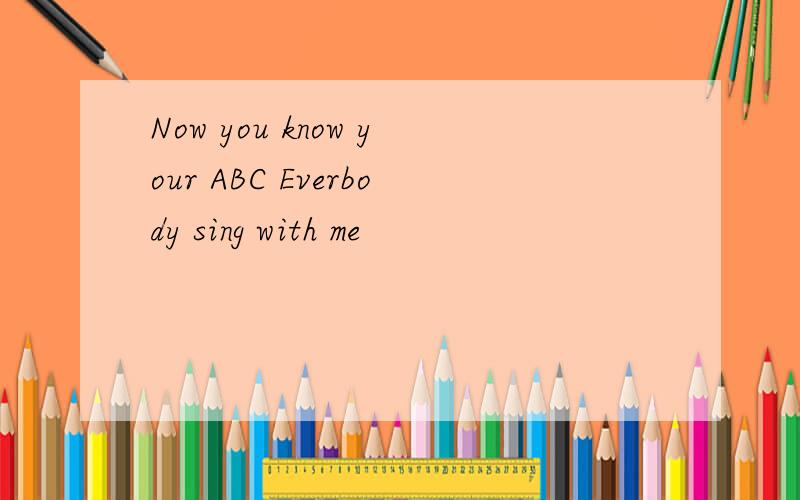 Now you know your ABC Everbody sing with me