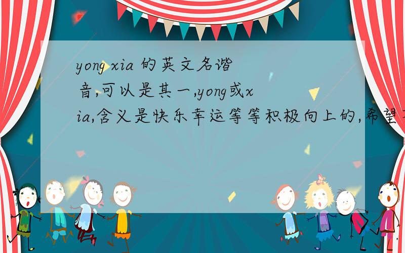 yong xia 的英文名谐音,可以是其一,yong或xia,含义是快乐幸运等等积极向上的,希望不是太常见～么么哒～