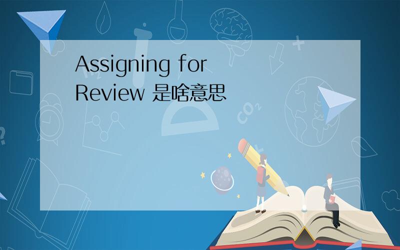 Assigning for Review 是啥意思