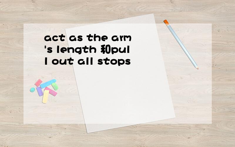 act as the arm's length 和pull out all stops