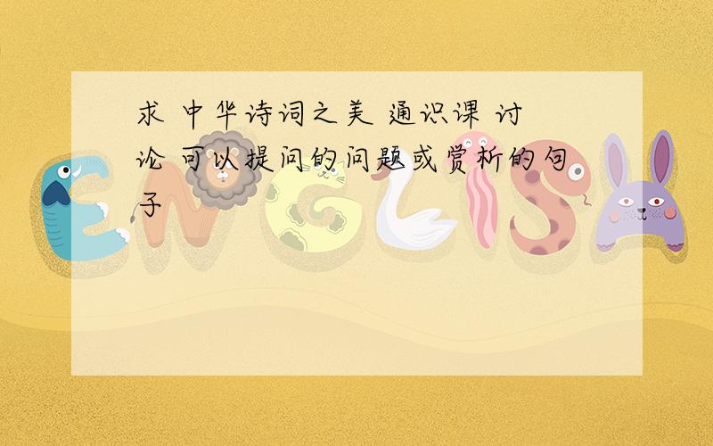 求 中华诗词之美 通识课 讨论 可以提问的问题或赏析的句子