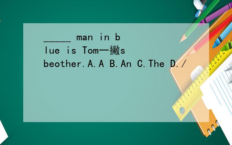 _____ man in blue is Tom一撇s beother.A.A B.An C.The D./