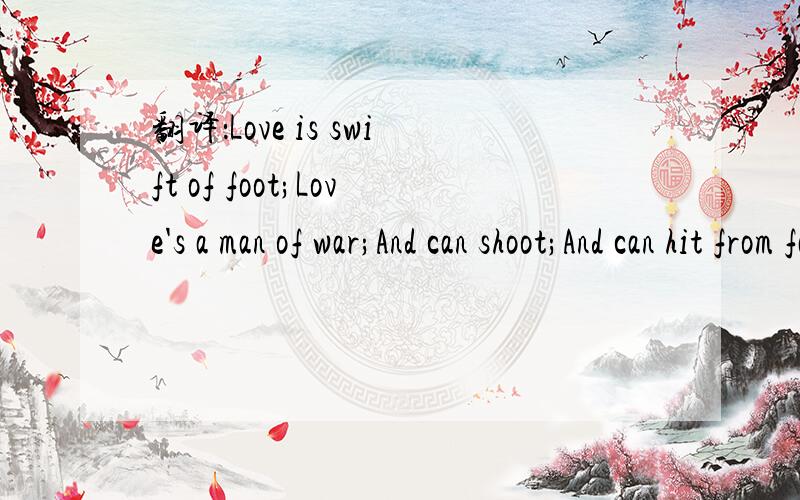翻译：Love is swift of foot;Love's a man of war;And can shoot;And can hit from far.