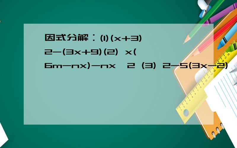 因式分解：(1)(x+3)^2-(3x+9)(2) x(6m-nx)-nx^2 (3) 2-5(3x-2)^2+3x (4) x(b+c-d)-y(d-b-c)-b-c+d (5) (4a-5b)(3m-2p)+(4b-a)(3m-2p)(6) ab(x-2y)-ac(2y-x)+ab(2x-4y) (7) (a-b)^2(a+b)^3-(b-a)^2(b+a)^2