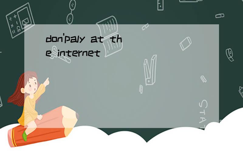 don'paly at the internet