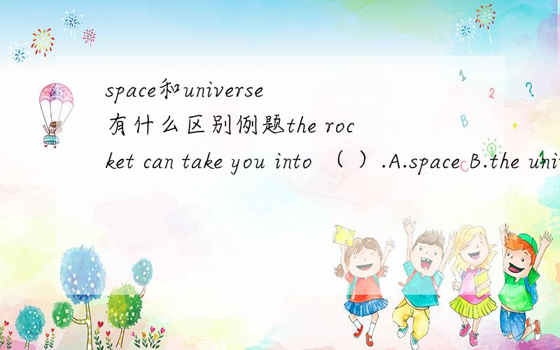 space和universe有什么区别例题the rocket can take you into （ ）.A.space B.the universe