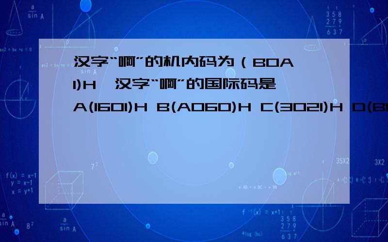 汉字“啊”的机内码为（BOA1)H,汉字“啊”的国际码是A(1601)H B(A060)H C(3021)H D(B0A1)H