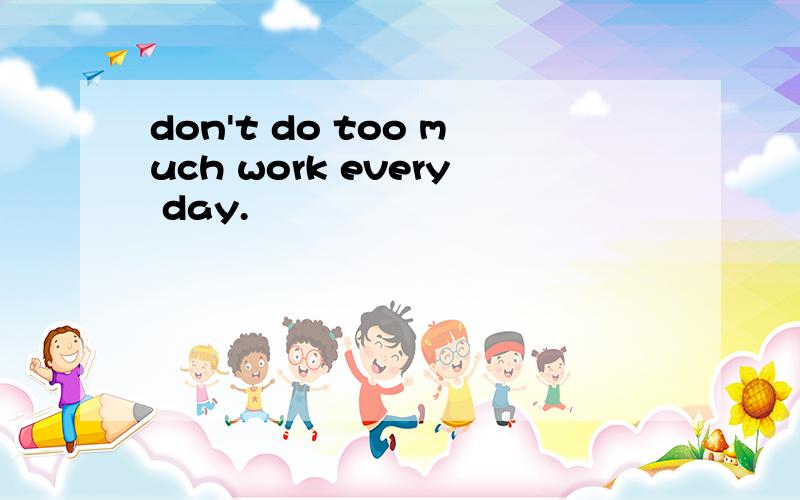 don't do too much work every day.