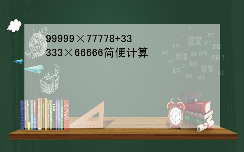 99999×77778+33333×66666简便计算