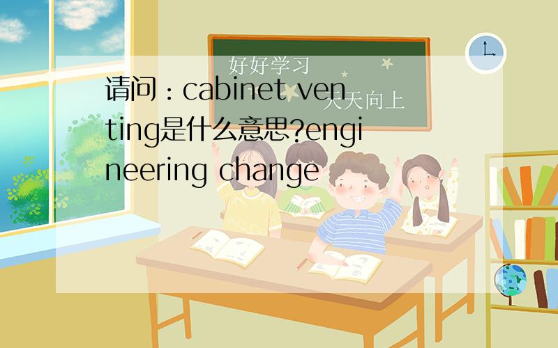 请问：cabinet venting是什么意思?engineering change