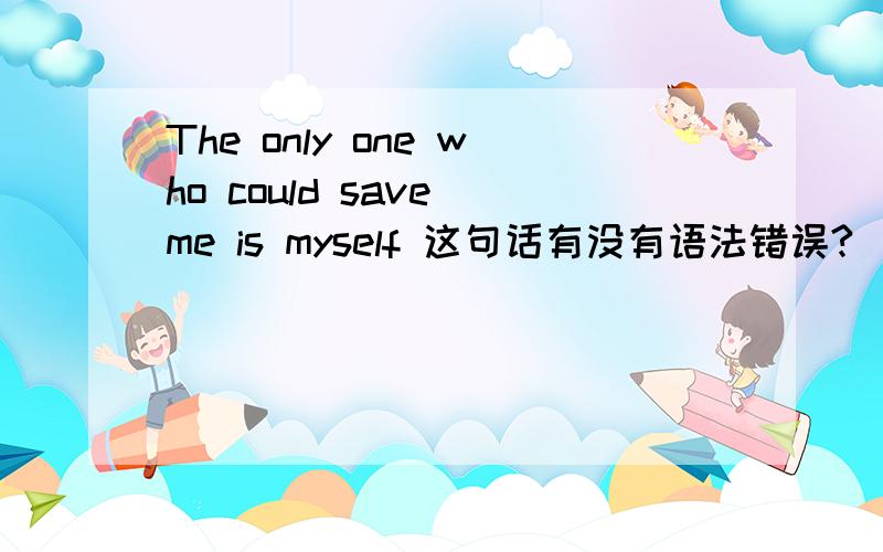 The only one who could save me is myself 这句话有没有语法错误?