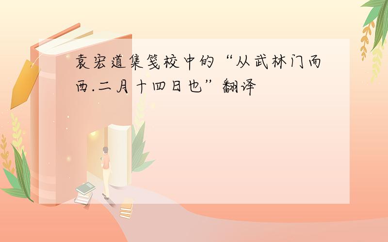 袁宏道集笺校中的“从武林门而西.二月十四日也”翻译