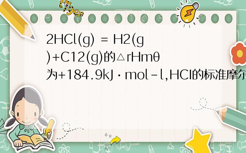 2HCl(g) = H2(g)+C12(g)的△rHmθ为+184.9kJ•mol-l,HCI的标准摩尔生成焓△rHmθ(HCI,g)必然等于?