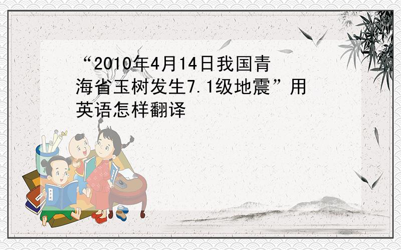 “2010年4月14日我国青海省玉树发生7.1级地震”用英语怎样翻译