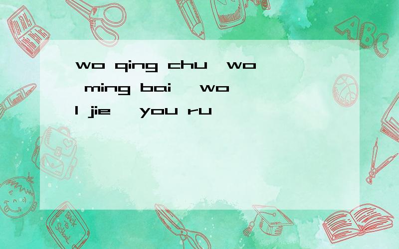 wo qing chu,wo ming bai ,wo l jie ,you ru