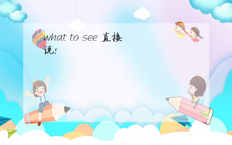 what to see 直接说!