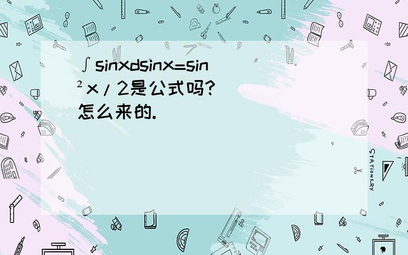 ∫sinxdsinx=sin²x/2是公式吗?怎么来的.