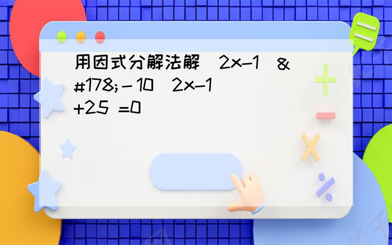 用因式分解法解(2x-1)²－10（2x-1）+25 =0