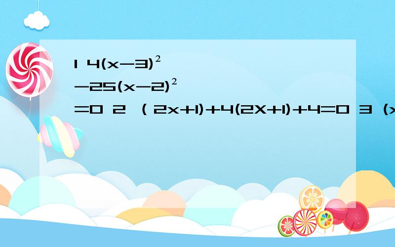 1 4(x-3)²-25(x-2)²=0 2 （2x+1)+4(2X+1)+4=0 3 (x+1)(x+3)=6x+2 4 (x-2)(x-3)=6 用因式分解法
