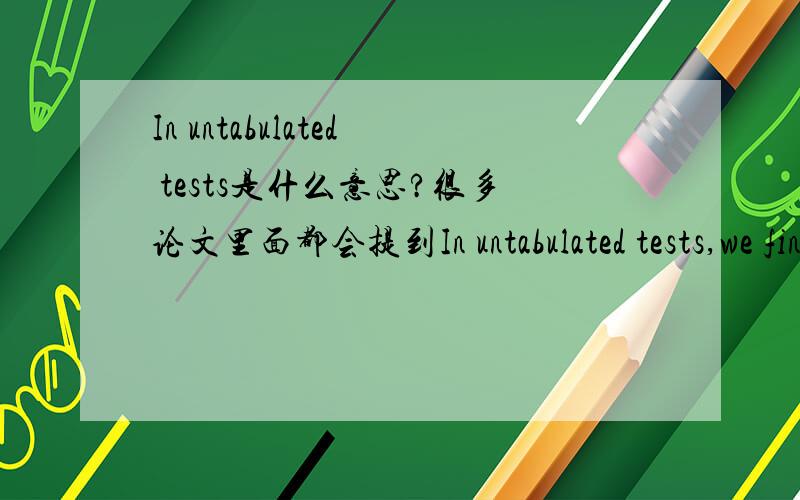 In untabulated tests是什么意思?很多论文里面都会提到In untabulated tests,we find...,这里In In untabulated tests 是什么意思呀?