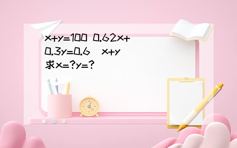 x+y=100 0.62x+0.3y=0.6(x+y) 求x=?y=?