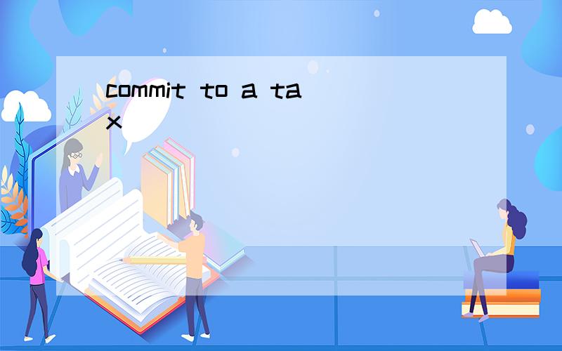 commit to a tax