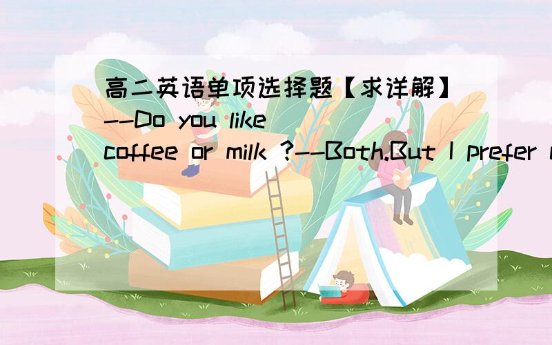 高二英语单项选择题【求详解】--Do you like coffee or milk ?--Both.But I prefer coffee (       ) milk. A.to   B.of   C.with  D.in答案是C,但是我印象里没有prefer和with的搭配.所以是答案错了,还是真的有这种用法?