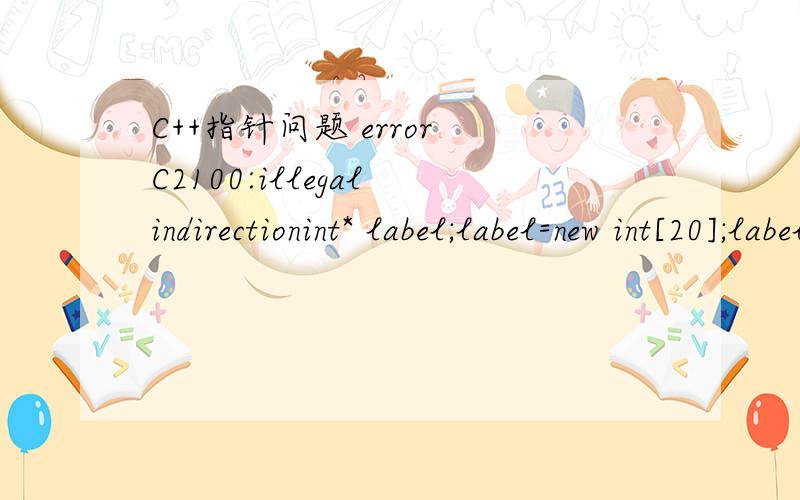 C++指针问题 error C2100:illegal indirectionint* label;label=new int[20];label=new int[20];for(int i=0;i