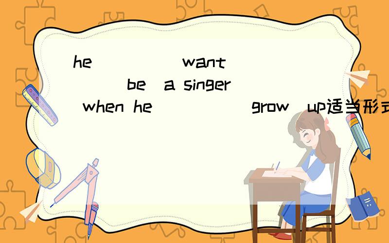 he____(want)____(be)a singer when he ____(grow)up适当形式填空