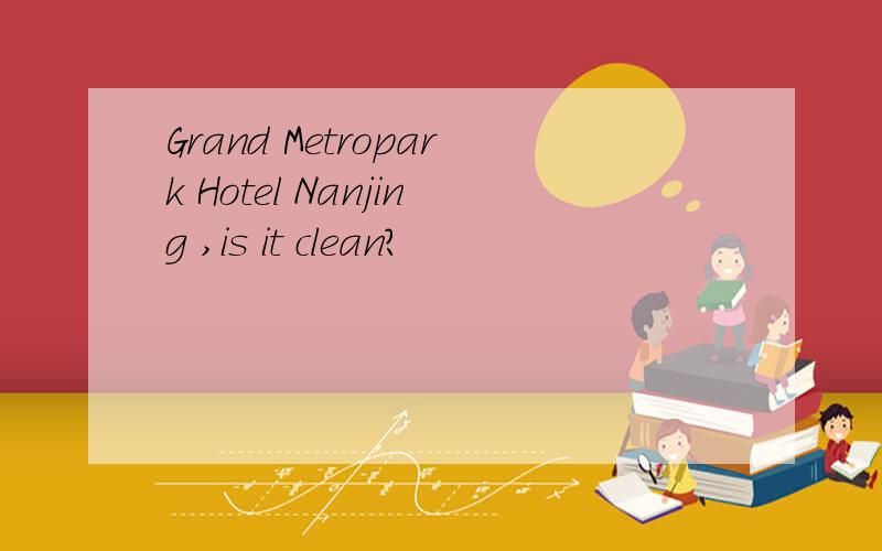 Grand Metropark Hotel Nanjing ,is it clean?