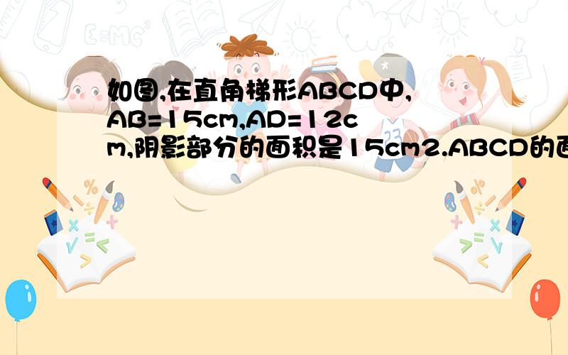 如图,在直角梯形ABCD中,AB=15cm,AD=12cm,阴影部分的面积是15cm2.ABCD的面积多少?