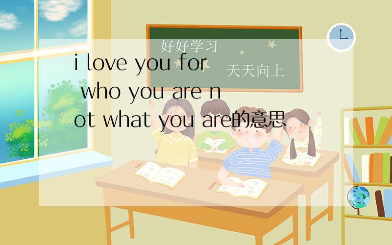 i love you for who you are not what you are的意思