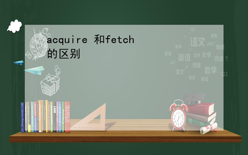 acquire 和fetch的区别