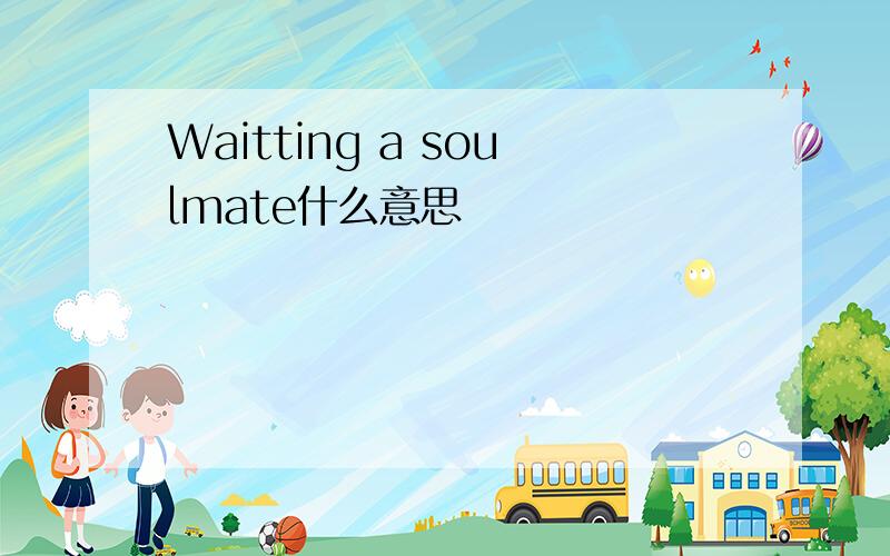 Waitting a soulmate什么意思