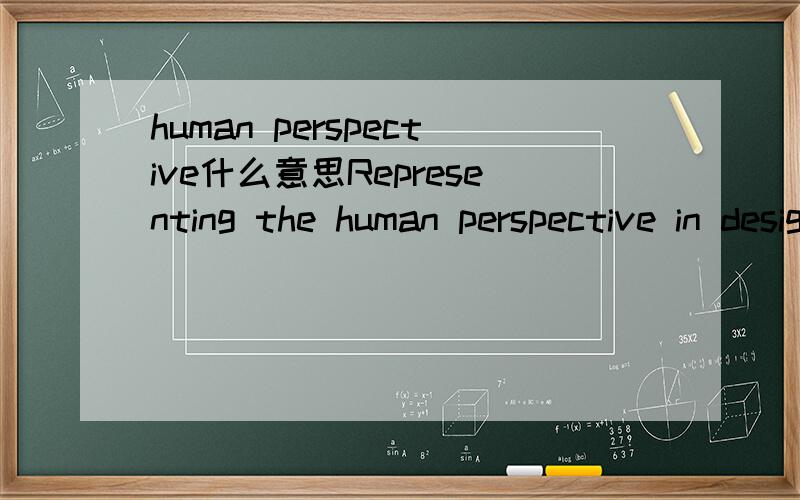 human perspective什么意思Representing the human perspective in design 不太通顺啊