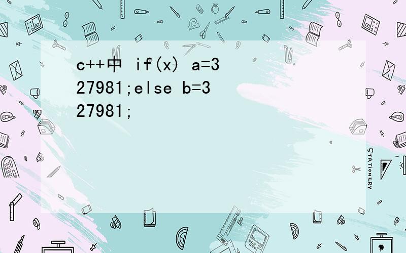 c++中 if(x) a=327981;else b=327981;